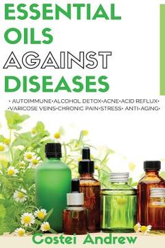 portada Essential Oils against Diseases: Autoimmune, Alcohol Detox, Acne, Acid Reflux, Varicose Veins, Chronic Pain, Stress, Anti-Aging (en Inglés)