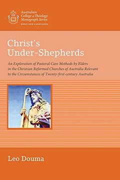 portada Christ's Under-Shepherds: An Exploration of Pastoral Care Methods by Elders in the Christian Reformed Churches of Australia Relevant to the. (Australian College of Theology Monograph) (en Inglés)