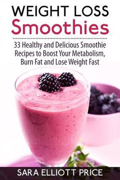 portada Weight Loss Smoothies: 33 Healthy and Delicious Smoothie Recipes to Boost Your Metabolism, Burn Fat and Lose Weight Fast (in English)