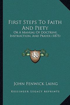 portada first steps to faith and piety: or a manual of doctrine, instruction, and prayer (1875) (in English)