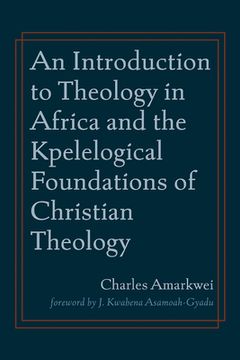 portada An Introduction to Theology in Africa and the Kpelelogical Foundations of Christian Theology (en Inglés)