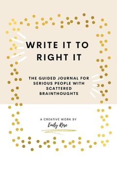 portada Write it to Right it: The Guided Journal for Serious People with Scattered Brainthoughts (en Inglés)