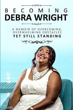 portada Becoming Debra Wright: A Memoir of Overcoming Overwhelming Obstacles Yet Still Standing (en Inglés)