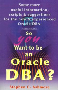portada so you want to be an oracle dba?: some more useful information, scripts and suggestions for the new and experienced oracle dba (en Inglés)