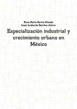 portada Especialización Industrial Y Crecimiento Urbano En México (spanish Edition) (in Spanish)