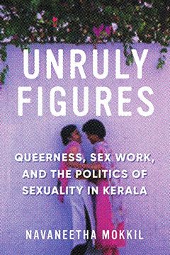 portada Unruly Figures: Queerness, sex Work, and the Politics of Sexuality in Kerala (Decolonizing Feminisms) (en Inglés)