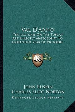 portada val d'arno: ten lectures on the tuscan art directly antecedent to florentine year of victories (en Inglés)