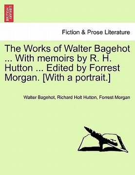 portada the works of walter bagehot ... with memoirs by r. h. hutton ... edited by forrest morgan. [with a portrait.]