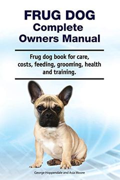 portada Frug dog Complete Owners Manual. Frug dog Book for Care, Costs, Feeding, Grooming, Health and Training. 