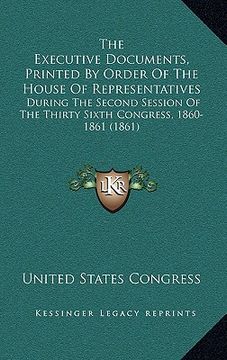portada the executive documents, printed by order of the house of representatives: during the second session of the thirty sixth congress, 1860-1861 (1861) (in English)