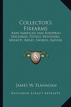 portada collector's firearms: rare american and european specimens; pistols, revolvers, muskets, rifles, swords, rapiers