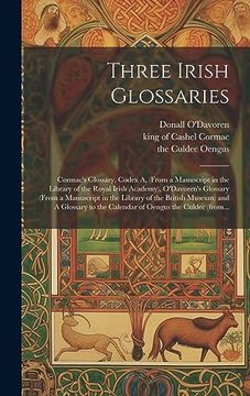 portada Three Irish Glossaries: Cormac's Glossary, Codex a, (From a Manuscript in the Library of the Royal Irish Academy), O'davoren's Glossary (From a. To the Calendar of Oengus the Culdec (From. (en Inglés)