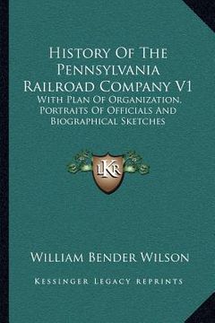 portada history of the pennsylvania railroad company v1: with plan of organization, portraits of officials and biographical sketches (en Inglés)