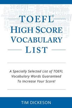 portada TOEFL iBT High Score Vocabulary List: A Specially Selected List Of TOEFL iBT Vocabulary Words Guaranteed To Increase Your Score! (en Inglés)