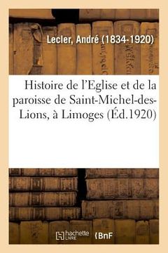 portada Histoire de l'Eglise Et de la Paroisse de Saint-Michel-Des-Lions, À Limoges (en Francés)