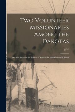 portada Two Volunteer Missionaries Among the Dakotas: Or, The Story of the Labors of Samuel W. and Gideon H. Pond