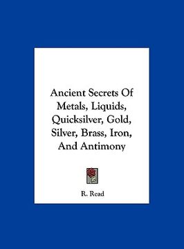portada ancient secrets of metals, liquids, quicksilver, gold, silver, brass, iron, and antimony (en Inglés)