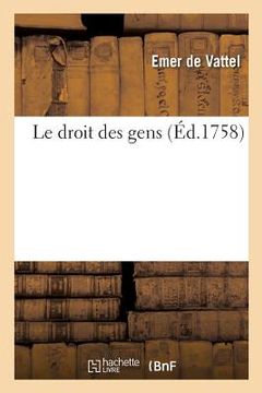 portada Le Droit Des Gens: Principes de la Loi Naturelle Appliqués À La Conduite Et Aux Affaires Des Nations Et Des Souverains (in French)