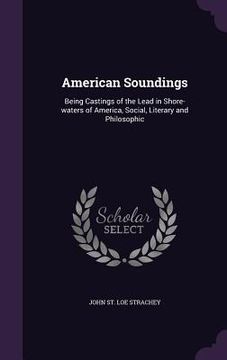 portada American Soundings: Being Castings of the Lead in Shore-waters of America, Social, Literary and Philosophic (en Inglés)