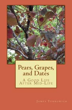 portada Pears, Grapes, and Dates: A Good Life After Mid-Life (en Inglés)