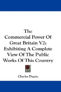 portada the commercial power of great britain v2: exhibiting a complete view of the public works of this country (en Inglés)