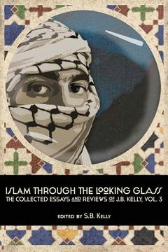 portada Islam Through the Looking Glass: The Collected Essays and Reviews of J. B. Kelly, Vol. 3