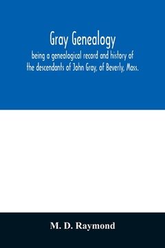 portada Gray genealogy, being a genealogical record and history of the descendants of John Gray, of Beverly, Mass., and also including sketches of other Gray (en Inglés)