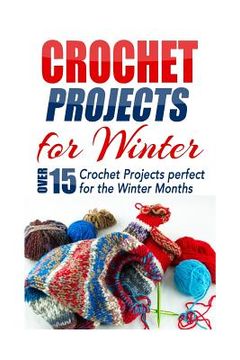 portada Crochet Projects for Winter: Over 15 Crochet Projects Perfect for the Winter Months (in English)