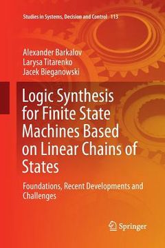 portada Logic Synthesis for Finite State Machines Based on Linear Chains of States: Foundations, Recent Developments and Challenges (en Inglés)