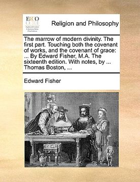 portada the marrow of modern divinity. the first part. touching both the covenant of works, and the covenant of grace: by edward fisher, m.a. the sixteenth ed (en Inglés)
