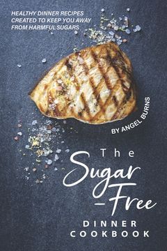 portada The Sugar-Free Dinner Cookbook: Healthy Dinner Recipes Created to Keep You Away from Harmful Sugars (en Inglés)