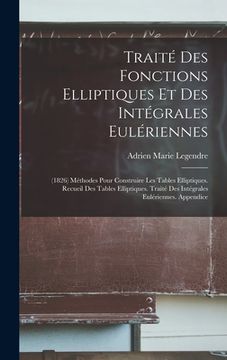 portada Traité Des Fonctions Elliptiques Et Des Intégrales Eulériennes: (1826) Méthodes Pour Construire Les Tables Elliptiques. Recueil Des Tables Elliptiques (in French)
