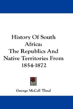 portada history of south africa: the republics and native territories from 1854-1872 (en Inglés)