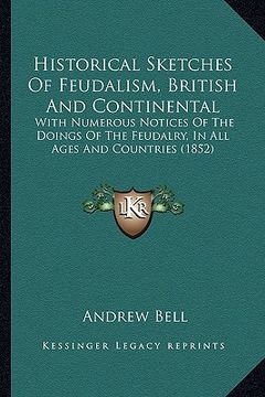portada historical sketches of feudalism, british and continental: with numerous notices of the doings of the feudalry, in all ages and countries (1852) (en Inglés)