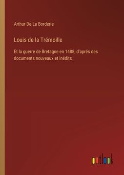 portada Louis de la Trémoille: Et la guerre de Bretagne en 1488, d'aprés des documents nouveaux et inédits (in French)