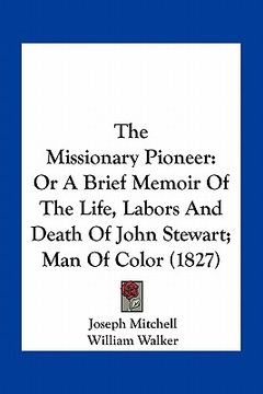 portada the missionary pioneer: or a brief memoir of the life, labors and death of john stewart; man of color (1827) (en Inglés)