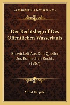 portada Der Rechtsbegriff Des Offentlichen Wasserlaufs: Entwickelt Aus Den Quellen Des Romischen Rechts (1867) (in German)