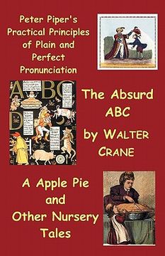 portada peter piper's practical principles of plain and perfect pronunciation; the absurd abc; a apple pie and other nursery tales. (en Inglés)
