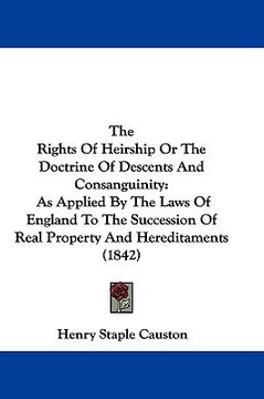 portada the rights of heirship or the doctrine of descents and consanguinity: as applied by the laws of england to the succession of real property and heredit (en Inglés)
