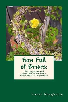 portada How Full of Briers: The Organizational Structure of the Non-Profit Theatre Corporation