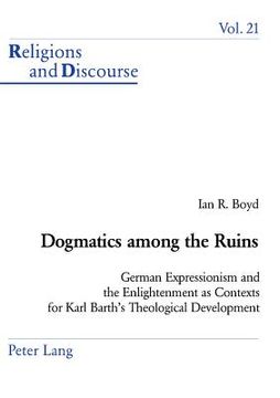 portada Dogmatics among the Ruins: German Expressionism and the Enlightenment as Contexts for Karl Barth's Theological Development (in English)