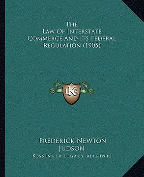 portada the law of interstate commerce and its federal regulation (1905) (en Inglés)