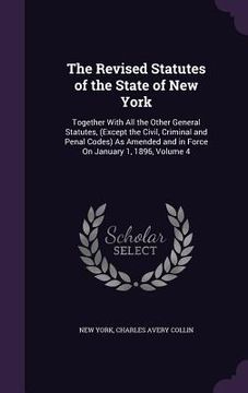 portada The Revised Statutes of the State of New York: Together With All the Other General Statutes, (Except the Civil, Criminal and Penal Codes) As Amended a (en Inglés)