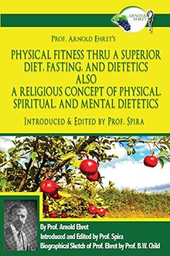 portada Prof. Arnold Ehret'S Physical Fitness Thru a Superior Diet, Fasting, and Dietetics Also a Religious Concept of Physical, Spiritual, and Mental. Annotated, and Edited by Prof. Spira (en Inglés)