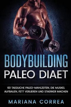 portada BODYBUILDING PALEO Diaet: 60 TAEGLICHE PALEO-MAHLZEITEN, DIE MUSKEL AUFBAUEN, FETT VERLIEREN Und STAERKER MACHEN (en Alemán)