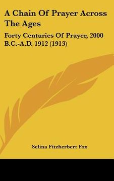 portada a chain of prayer across the ages: forty centuries of prayer, 2000 b.c.-a.d. 1912 (1913) (en Inglés)