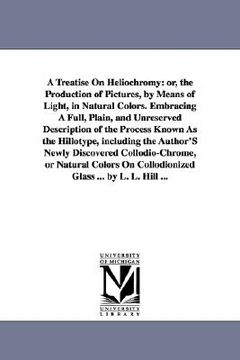 portada a treatise on heliochromy: or, the production of pictures, by means of light, in natural colors. embracing a full, plain, and unreserved descript