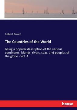 portada The Countries of the World: being a popular description of the various continents, islands, rivers, seas, and peoples of the globe - Vol. 4