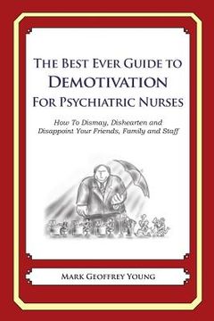 portada The Best Ever Guide to Demotivation for Psychiatric Nurses: How To Dismay, Dishearten and Disappoint Your Friends, Family and Staff (en Inglés)