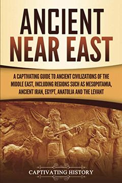 portada Ancient Near East: A Captivating Guide to Ancient Civilizations of the Middle East, Including Regions Such as Mesopotamia, Ancient Iran, Egypt, Anatolia, and the Levant (Exploring Mesopotamia) (in English)